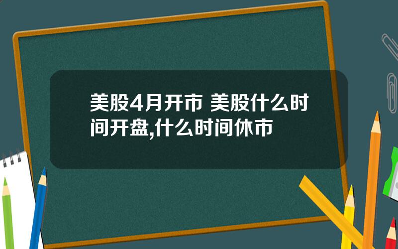 美股4月开市 美股什么时间开盘,什么时间休市